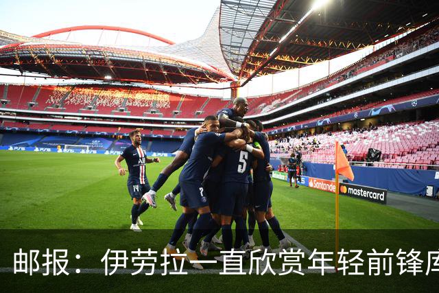 邮报：伊劳拉一直欣赏年轻前锋库马斯，并用感染力强来形容他